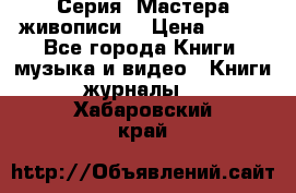 Серия “Мастера живописи“ › Цена ­ 300 - Все города Книги, музыка и видео » Книги, журналы   . Хабаровский край